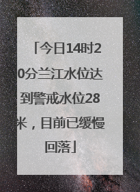今日14时20分兰江水位达到警戒水位28米，目前已缓慢回落